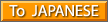 To JAPANESE